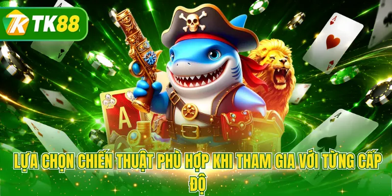 Lựa chọn chiến thuật phù hợp khi tham gia với từng cấp độ
