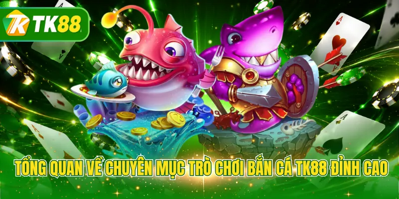 Tổng quan về chuyên mục trò chơi bắn cá TK88 đỉnh cao